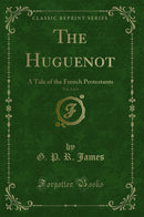 The Huguenot, Vol. 2 of 3: A Tale of the French Protestants (Classic Reprint)