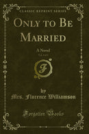 Only to Be Married, Vol. 3 of 3: A Novel (Classic Reprint)