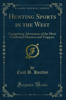 Hunting Sports in the West: Comprising Adventures of the Most Celebrated Hunters and Trappers (Classic Reprint)
