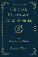 Chinese Fables and Folk Stories (Classic Reprint)