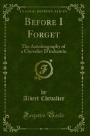 Before I Forget: The Autobiography of a Chevalier D'industrie (Classic Reprint)