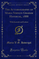 The Autobiography of Maria Vernon Graham Havergal, 1888: With Journals and Letters (Classic Reprint)