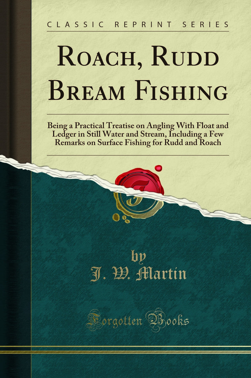 Roach, Rudd Bream Fishing: Being a Practical Treatise on Angling With Float and Ledger in Still Water and Stream, Including a Few Remarks on Surface Fishing for Rudd and Roach (Classic Reprint)