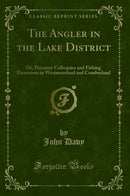 The Angler in the Lake District: Or, Piscatory Colloquies and Fishing Excursions in Westmoreland and Cumberland (Classic Reprint)