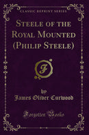 Steele of the Royal Mounted (Philip Steele) (Classic Reprint)