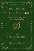 The Tragedy of the Korosko: And the Green Flag, and Other Stories of War (Classic Reprint)