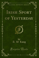 Irish Sport of Yesterday (Classic Reprint)