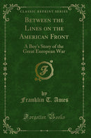 Between the Lines on the American Front: A Boy's Story of the Great European War (Classic Reprint)