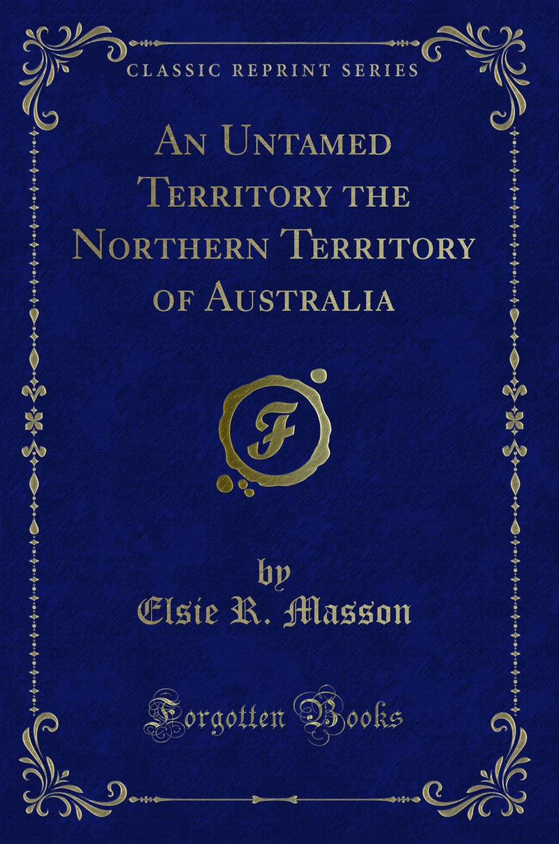 An Untamed Territory the Northern Territory of Australia (Classic Reprint)