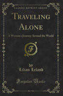 Traveling Alone: A Woman''s Journey Around the World (Classic Reprint)