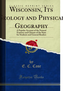 Wisconsin, Its Geology and Physical Geography: A Popular Account of the Natural Features and Climate of the State for Students and General Readers (Classic Reprint)