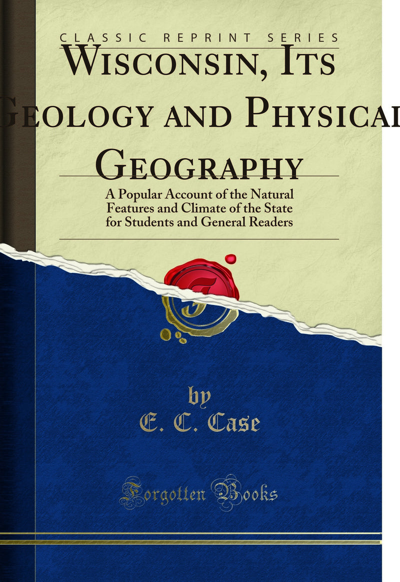 Wisconsin, Its Geology and Physical Geography: A Popular Account of the Natural Features and Climate of the State for Students and General Readers (Classic Reprint)
