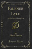 Falkner Lyle, Vol. 2 of 3: Or, the Story of Two Wives (Classic Reprint)