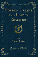 Golden Dreams and Leaden Realities (Classic Reprint)
