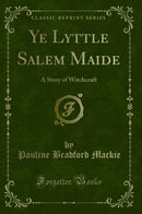 Ye Lyttle Salem Maide: A Story of Witchcraft (Classic Reprint)