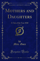 Mothers and Daughters, Vol. 1 of 3: A Tale of the Year 1830 (Classic Reprint)