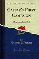 Caesar's First Campaign: A Beginner's Latin Book (Classic Reprint)