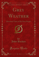 Grey Weather: Moorland Tales of My Own People (Classic Reprint)