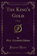 The King''s Gold: A Story (Classic Reprint)