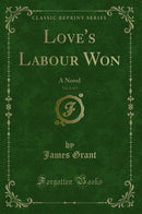 Love's Labour Won, Vol. 1 of 3: A Novel (Classic Reprint)