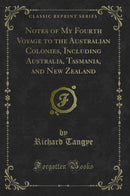 Notes of My Fourth Voyage to the Australian Colonies, Including Australia, Tasmania, and New Zealand (Classic Reprint)