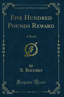 Five Hundred Pounds Reward: A Novel (Classic Reprint)