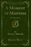 A Moment of Madness, Vol. 1 of 3: And Other Stories (Classic Reprint)