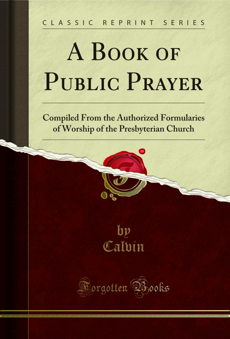 A Book of Public Prayer: Compiled From the Authorized Formularies of Worship of the Presbyterian Church (Classic Reprint)