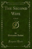 The Second Wife, Vol. 3 of 3: A Novel (Classic Reprint)
