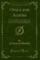 Opals and Agates: Or, Scenes Under, the Southern Cross and the Magelhans; Being Memories of Fifty Years of Australia and Polynesia (Classic Reprint)