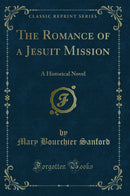 The Romance of a Jesuit Mission: A Historical Novel (Classic Reprint)