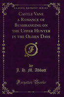 Castle Vane a Romance of Bushranging on the Upper Hunter in the Olden Days (Classic Reprint)