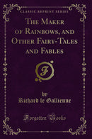 The Maker of Rainbows, and Other Fairy-Tales and Fables (Classic Reprint)