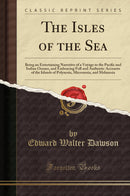 The Isles of the Sea: Being an Entertaining Narrative of a Voyage to the Pacific and Indian Oceans, and Embracing Full and Authentic Accounts of the Islands of Polynesia, Micronesia, and Melanesia (Classic Reprint)