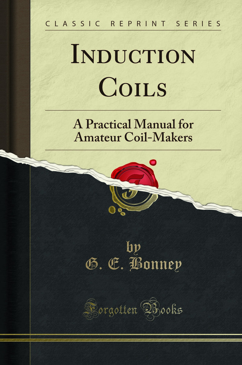 Induction Coils: A Practical Manual for Amateur Coil-Makers (Classic Reprint)