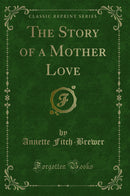 The Story of a Mother Love (Classic Reprint)