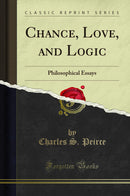 Chance, Love, and Logic: Philosophical Essays (Classic Reprint)