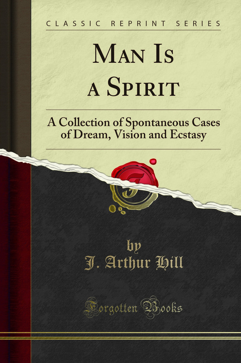 Man Is a Spirit: A Collection of Spontaneous Cases of Dream, Vision and Ecstasy (Classic Reprint)