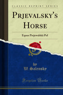 Prjevalsky's Horse: Equus Prejewalskii Pol (Classic Reprint)