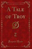 A Tale of Troy (Classic Reprint)