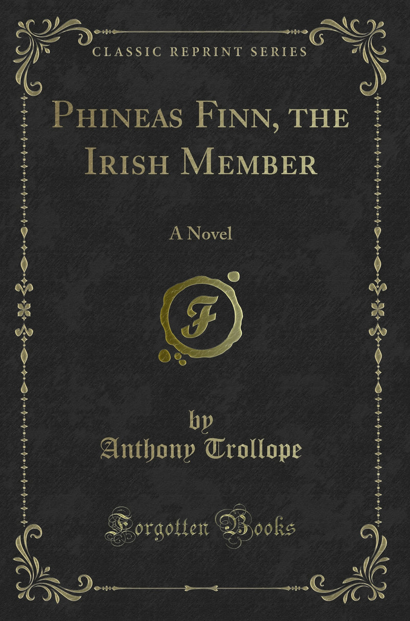 Phineas Finn, the Irish Member: A Novel (Classic Reprint)