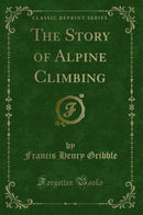 The Story of Alpine Climbing (Classic Reprint)