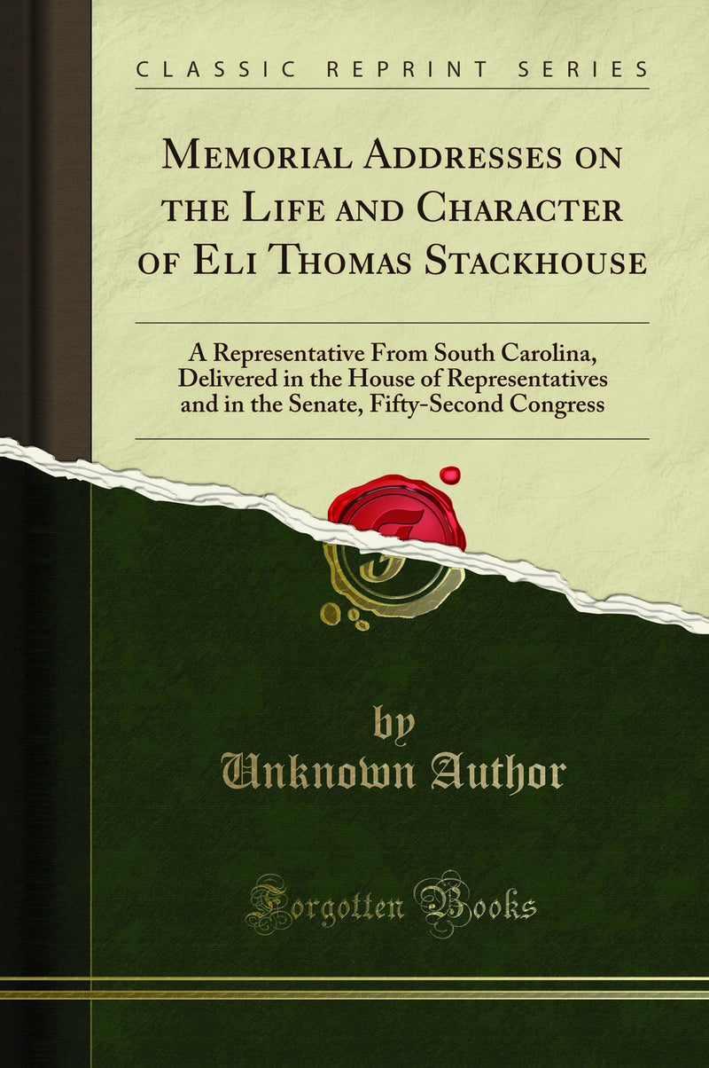 Memorial Addresses on the Life and Character of Eli Thomas Stackhouse: A Representative From South Carolina, Delivered in the House of Representatives and in the Senate, Fifty-Second Congress (Classic Reprint)