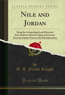 Nile and Jordan: Being the Archaeological and Historical Inter-Relations Between Egypt and Canaan, From the Earliest Times to the Fall of Jerusalem (Classic Reprint)
