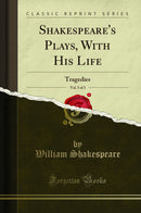 Shakespeare''s Plays, With His Life, Vol. 3 of 3: Tragedies (Classic Reprint)