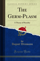 The Germ-Plasm: A Theory of Heredity (Classic Reprint)