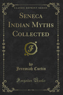 Seneca Indian Myths Collected (Classic Reprint)