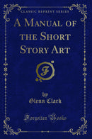 A Manual of the Short Story Art (Classic Reprint)