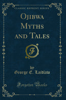 Ojibwa Myths and Tales (Classic Reprint)