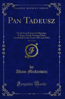 Pan Tadeusz, Vol. 1 of 12: Or the Last Foray in Lithuania; A Story of Life Among Polish Gentlefolk in the Years 1811 and 1812 (Classic Reprint)